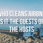 Who Cleans Airbnb – Is It The Guests Or The Hosts