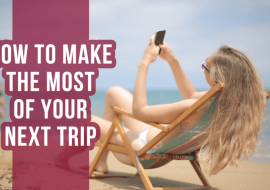 How to Make the Most of Your Next Trip