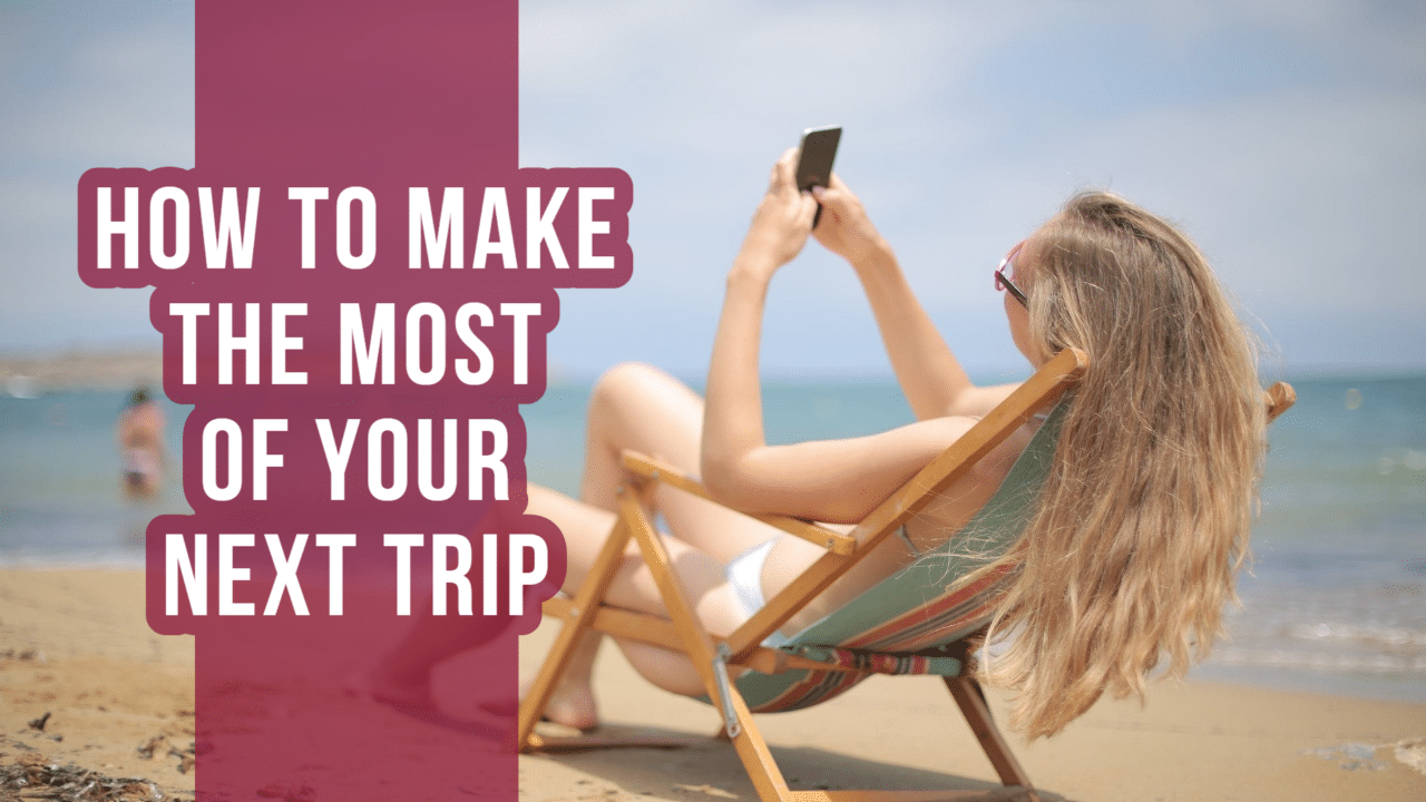 How to Make the Most of Your Next Trip